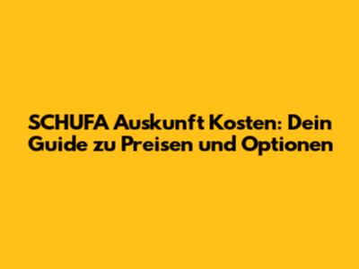 SCHUFA Auskunft Kosten: Dein Guide zu Preisen und Optionen