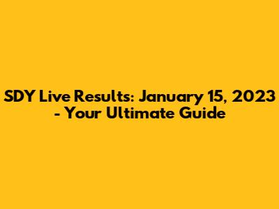 SDY Live Results: January 15, 2023 - Your Ultimate Guide