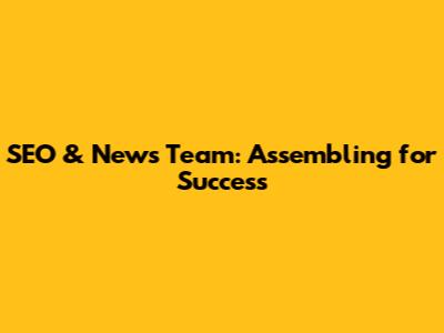 SEO & News Team: Assembling for Success