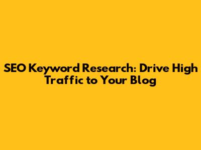 SEO Keyword Research: Drive High Traffic to Your Blog