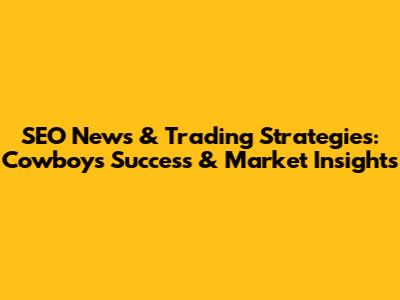 SEO News & Trading Strategies: Cowboys' Success & Market Insights