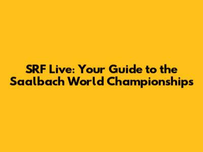 SRF Live: Your Guide to the Saalbach World Championships
