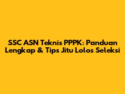 SSC ASN Teknis PPPK: Panduan Lengkap & Tips Jitu Lolos Seleksi