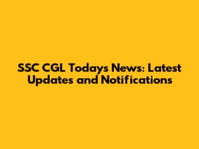 SSC CGL Today's News: Latest Updates and Notifications