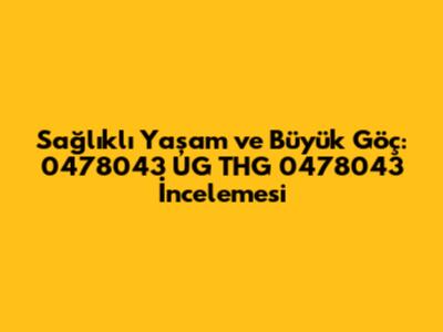 Sağlıklı Yaşam ve Büyük Göç: 0478043 UG THG 0478043 İncelemesi