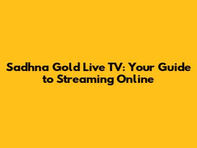 Sadhna Gold Live TV: Your Guide to Streaming Online