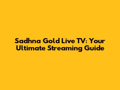 Sadhna Gold Live TV: Your Ultimate Streaming Guide