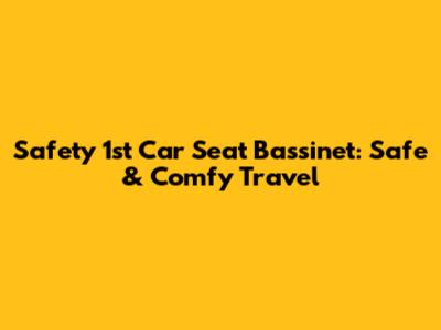 Safety 1st Car Seat Bassinet: Safe & Comfy Travel