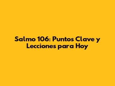 Salmo 106: Puntos Clave y Lecciones para Hoy
