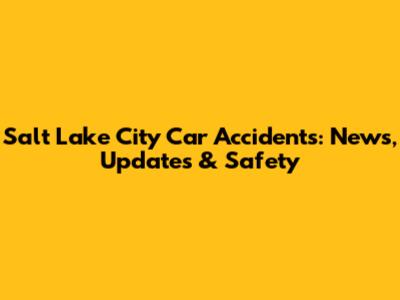 Salt Lake City Car Accidents: News, Updates & Safety