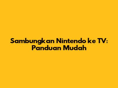 Sambungkan Nintendo ke TV: Panduan Mudah