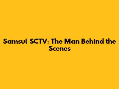 Samsul SCTV: The Man Behind the Scenes