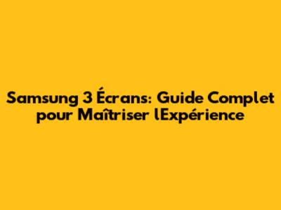 Samsung 3 Écrans: Guide Complet pour Maîtriser l'Expérience