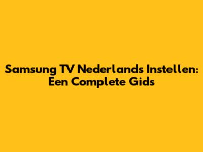 Samsung TV Nederlands Instellen: Een Complete Gids