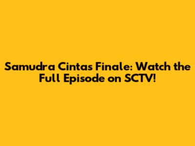 Samudra Cinta's Finale: Watch the Full Episode on SCTV!