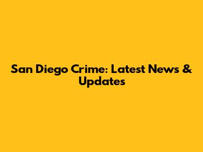 San Diego Crime: Latest News & Updates