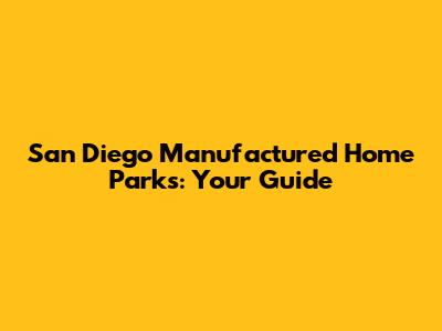 San Diego Manufactured Home Parks: Your Guide