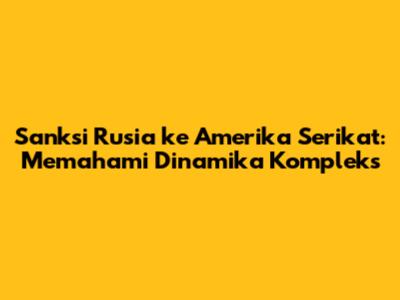 Sanksi Rusia ke Amerika Serikat: Memahami Dinamika Kompleks
