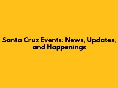Santa Cruz Events: News, Updates, and Happenings
