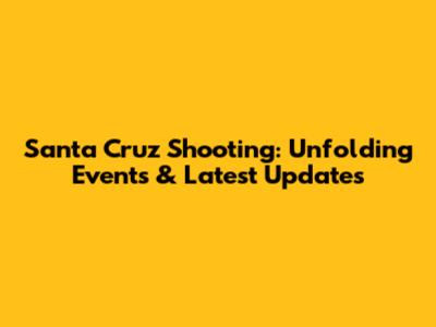 Santa Cruz Shooting: Unfolding Events & Latest Updates