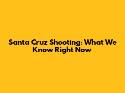 Santa Cruz Shooting: What We Know Right Now