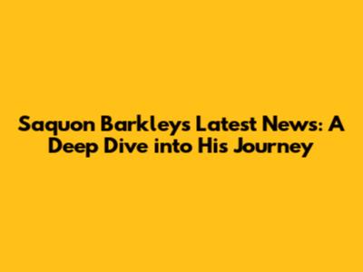 Saquon Barkley's Latest News: A Deep Dive into His Journey