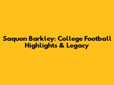 Saquon Barkley: College Football Highlights & Legacy