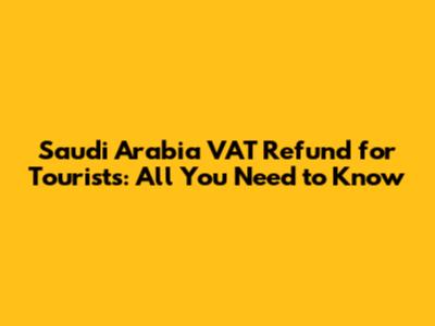 Saudi Arabia VAT Refund for Tourists: All You Need to Know