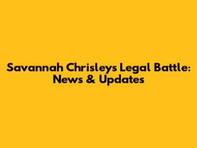 Savannah Chrisley's Legal Battle: News & Updates