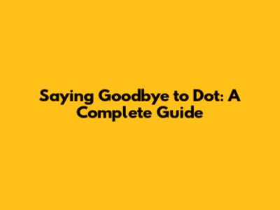 Saying Goodbye to Dot: A Complete Guide