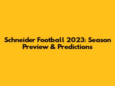 Schneider Football 2023: Season Preview & Predictions