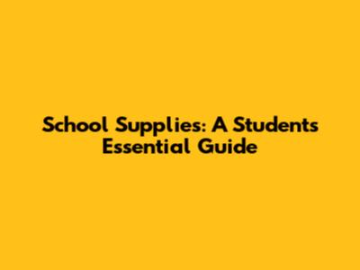 School Supplies: A Student's Essential Guide
