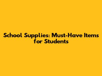 School Supplies: Must-Have Items for Students