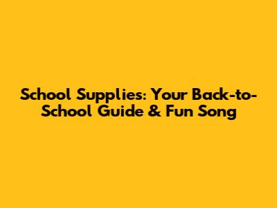 School Supplies: Your Back-to-School Guide & Fun Song