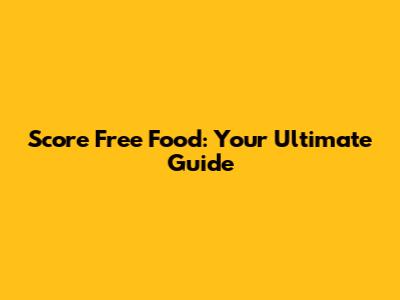 Score Free Food: Your Ultimate Guide