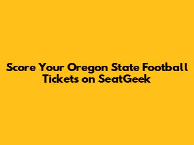 Score Your Oregon State Football Tickets on SeatGeek