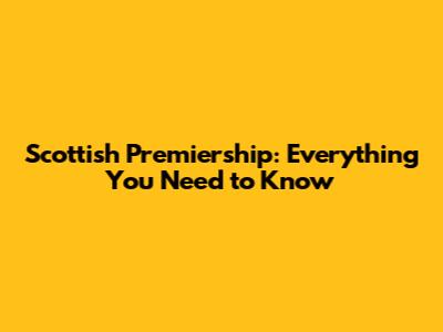 Scottish Premiership: Everything You Need to Know