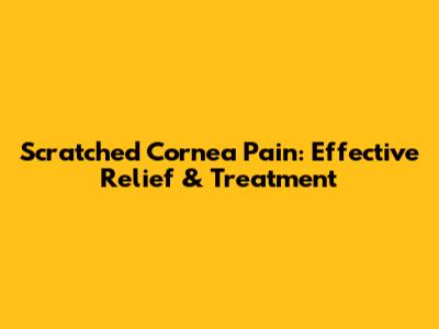 Scratched Cornea Pain: Effective Relief & Treatment