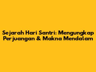 Sejarah Hari Santri: Mengungkap Perjuangan & Makna Mendalam