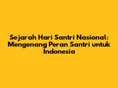 Sejarah Hari Santri Nasional: Mengenang Peran Santri untuk Indonesia