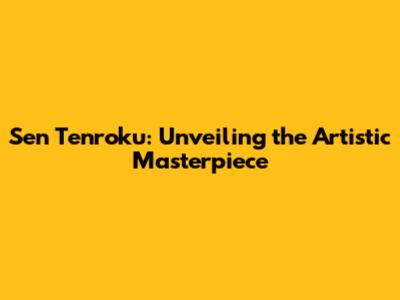 Sen Tenroku: Unveiling the Artistic Masterpiece