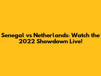 Senegal vs Netherlands: Watch the 2022 Showdown Live!