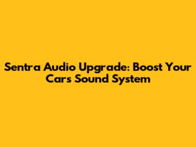 Sentra Audio Upgrade: Boost Your Car's Sound System