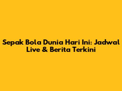 Sepak Bola Dunia Hari Ini: Jadwal Live & Berita Terkini
