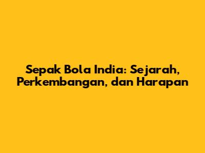 Sepak Bola India: Sejarah, Perkembangan, dan Harapan