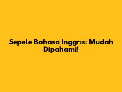 Sepele Bahasa Inggris: Mudah Dipahami!