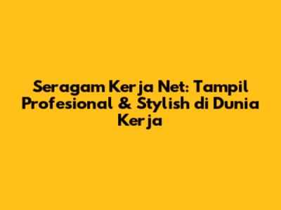 Seragam Kerja Net: Tampil Profesional & Stylish di Dunia Kerja