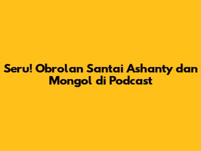 Seru! Obrolan Santai Ashanty dan Mongol di Podcast