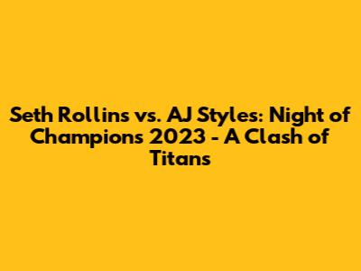 Seth Rollins vs. AJ Styles: Night of Champions 2023 - A Clash of Titans