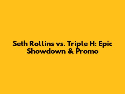 Seth Rollins vs. Triple H: Epic Showdown & Promo
